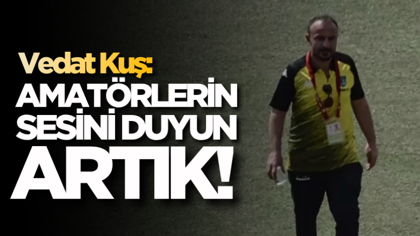 Vedat Kuş: Amatörlerin sesini duyun artık! 