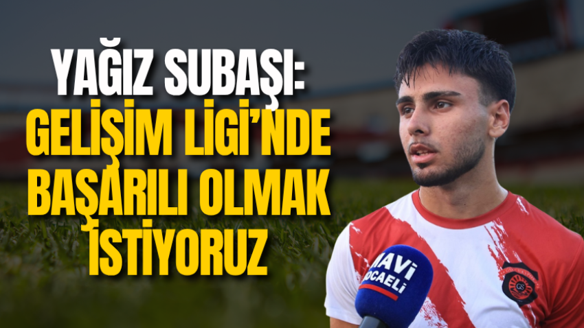Yağız Subaşı: Gelişim Ligi’nde başarılı olmak istiyoruz