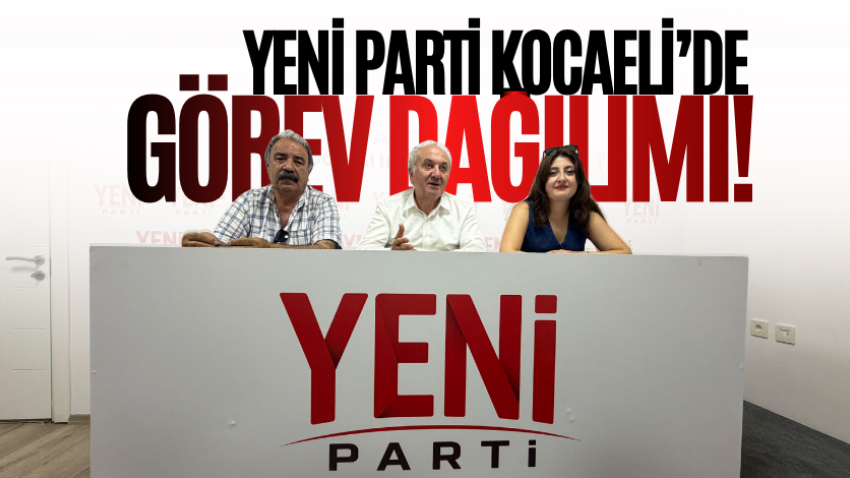 Yeni Parti Kocaeli’de görev dağılımı!
