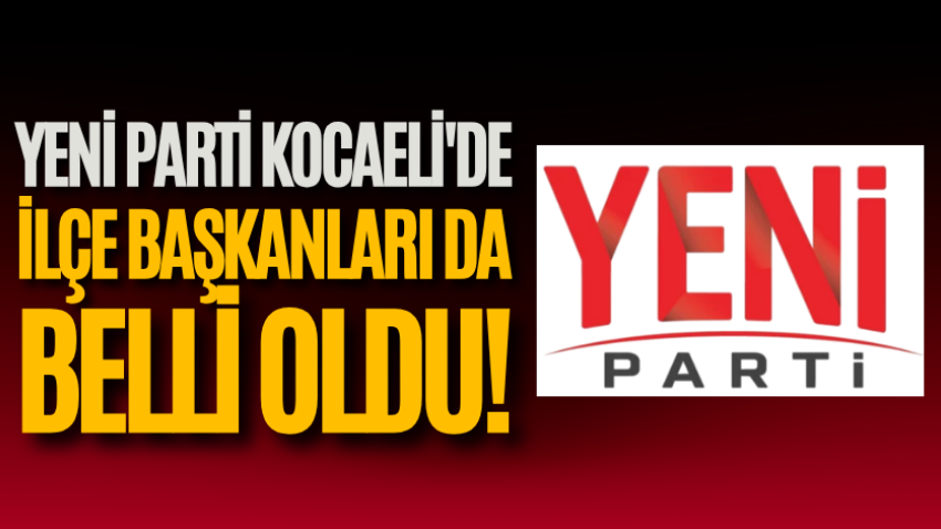Yeni Parti Kocaeli'de ilçe başkanları da belli oldu!