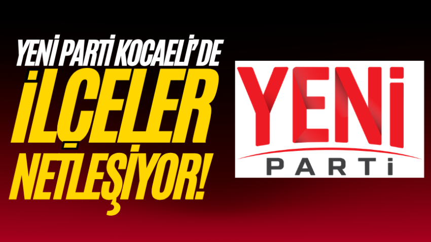 Yeni Parti Kocaeli’de ilçeler netleşiyor!