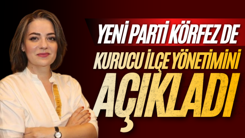Yeni Parti Körfez de kurucu ilçe yönetimini açıkladı