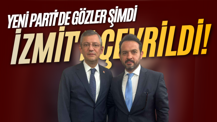 Yeni Parti'de gözler şimdi İzmit'e çevrildi!
