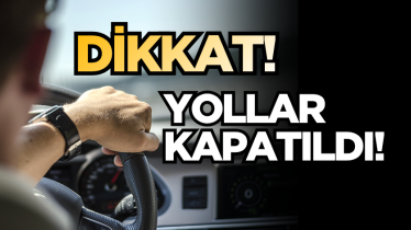 Yollar kapatıldı! Yola çıkacaklar dikkat!