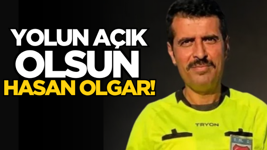 Yolun açık olsun Hasan Olgar!