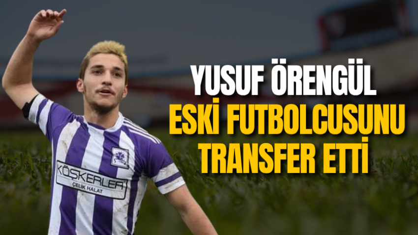 Yusuf Örengül eski futbolcusunu transfer etti