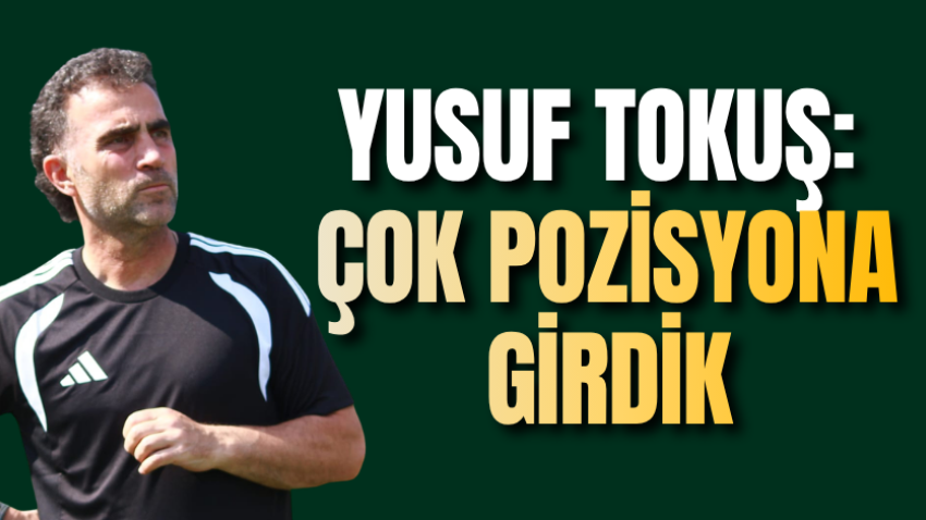 Yusuf Tokuş: Çok pozisyona girdik