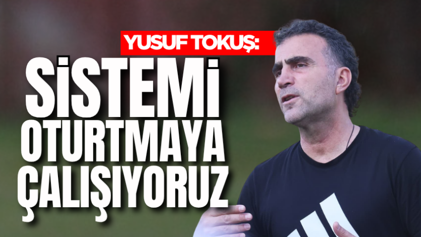 Yusuf Tokuş: Sistemi oturtmaya çalışıyoruz