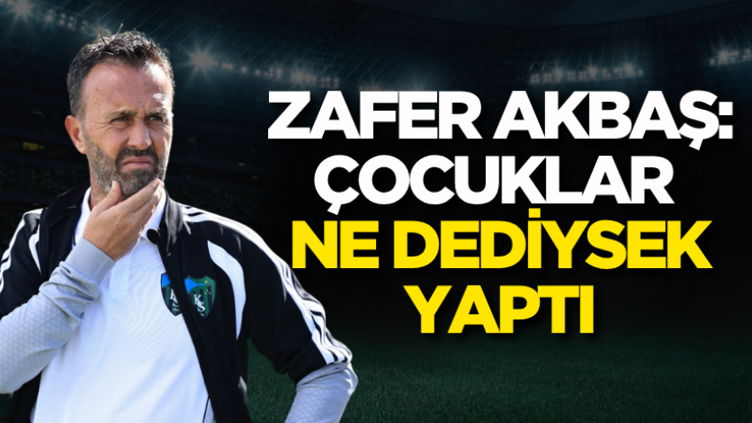 Zafer Akbaş: Çocuklar ne dediysek yaptı