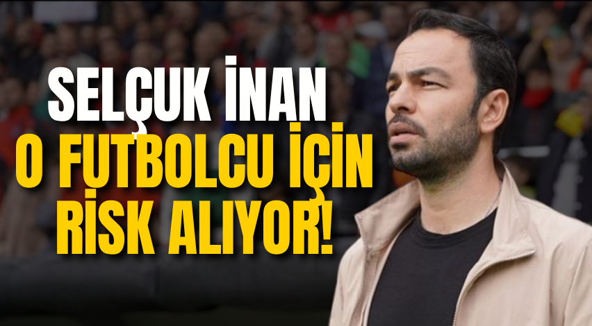 Selçuk İnan o futbolcu için risk alıyor!