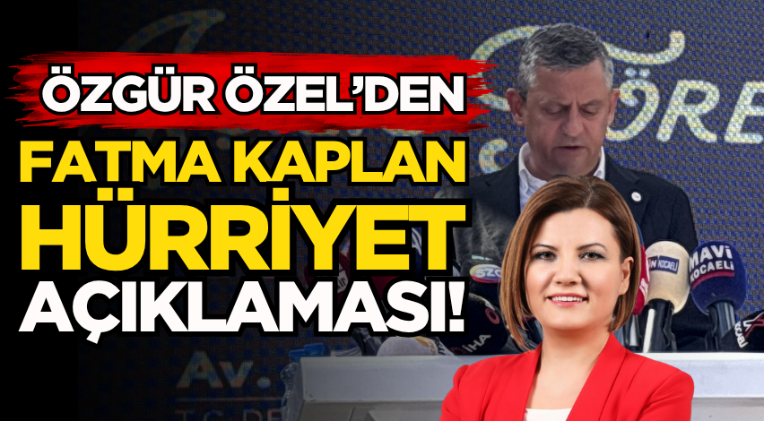 Özgür Özel’den Fatma Kaplan Hürriyet açıklaması!