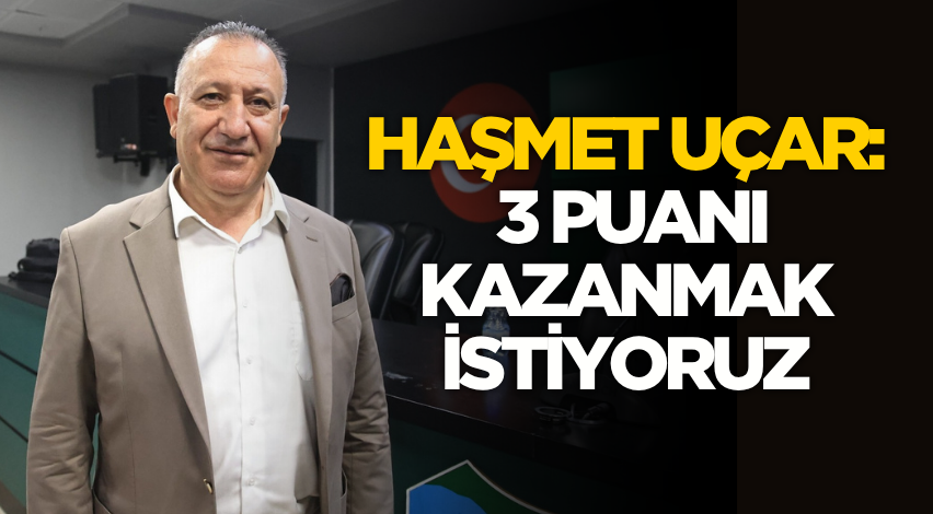 Haşmet Uçar: 3 puanı kazanmak istiyoruz