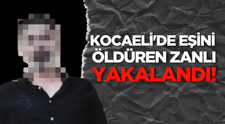 Kocaeli'de eşini öldüren zanlı yakalandı! 