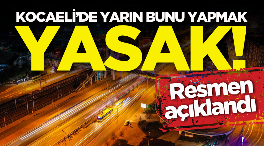 Kocaeli’de yarın bunu yapmak yasak!