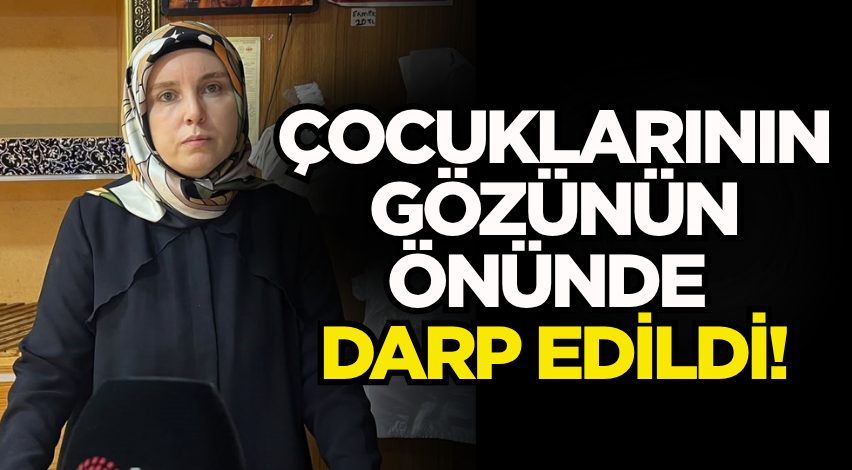 Çocuklarının gözünün önünde darp edildi!