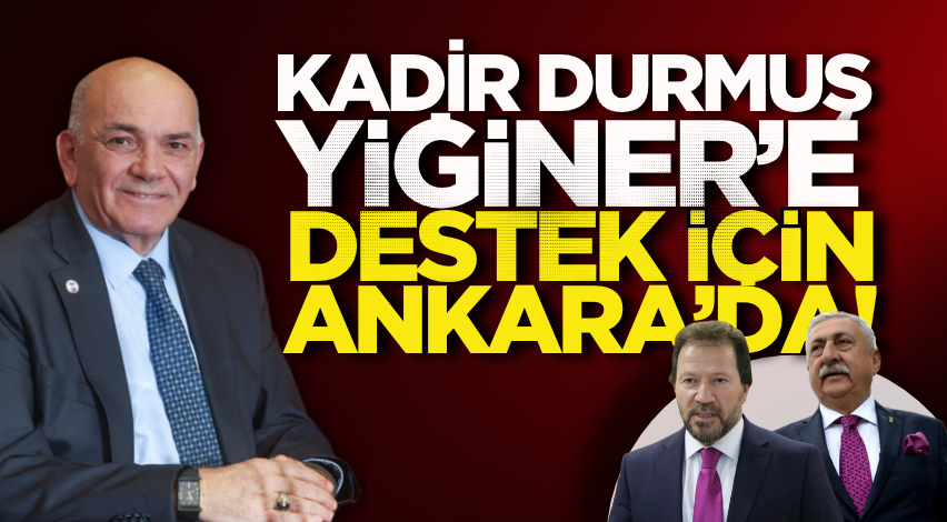 Kadir Durmuş, Yiğiner’e destek için Ankara’da!