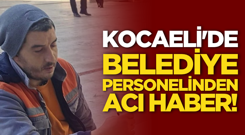 Kocaeli'de belediye personelinden acı haber!