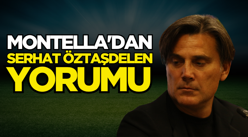 Montella'dan Serhat Öztaşdelen yorumu 