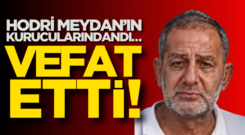 Hodri Meydan’ın kurucularındandı… Vefat etti!