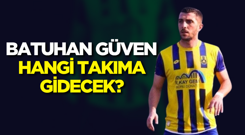 Batuhan Güven hangi takıma gidecek?