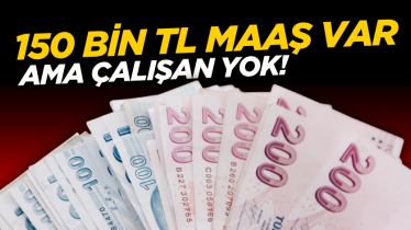 150 bin TL maaş var ama çalışan yok!