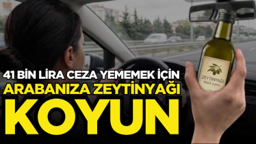 41 bin lira ceza yememek için arabanıza zeytinyağı koyun