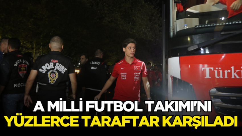  A Milli Futbol Takımı'nı yüzlerce taraftar karşıladı
