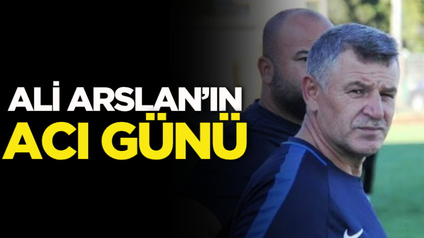 Ali Arslan’ın acı günü