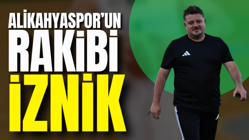 Alikahyaspor’un rakibi İznik