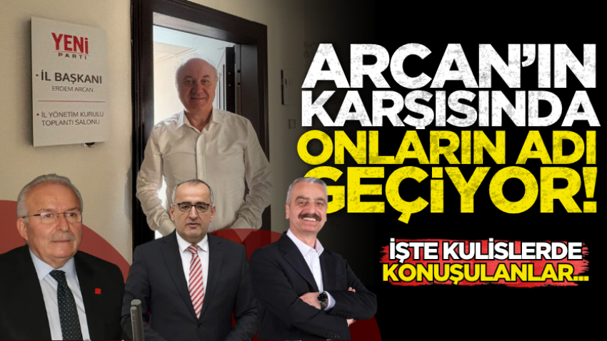 Arcan’ın karşısında onların adı geçiyor!