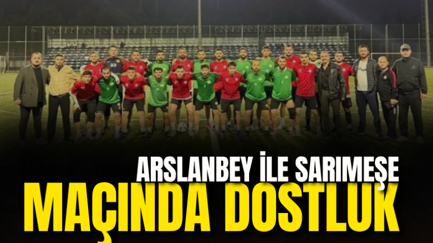 Arslanbey ile Sarımeşe maçında dostluk