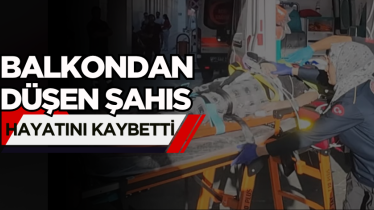 Balkondan düşen şahıs hayatını kaybetti