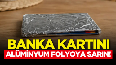 Banka kartını alüminyum folyoya sarın!