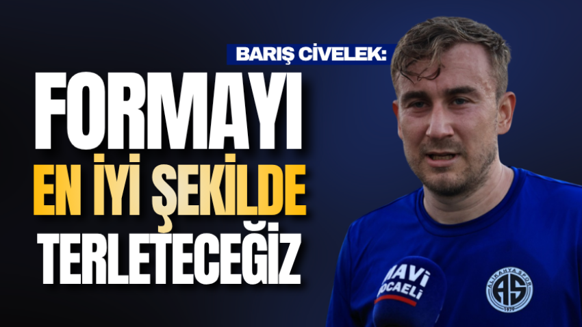Barış Civelek: Formayı en iyi şekilde terleteceğiz