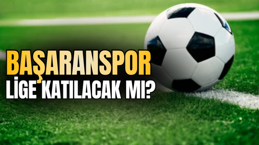 Başaranspor lige katılacak mı?