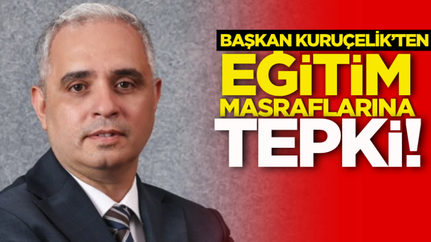 Başkan Kuruçelik’ten eğitim masraflarına tepki! 