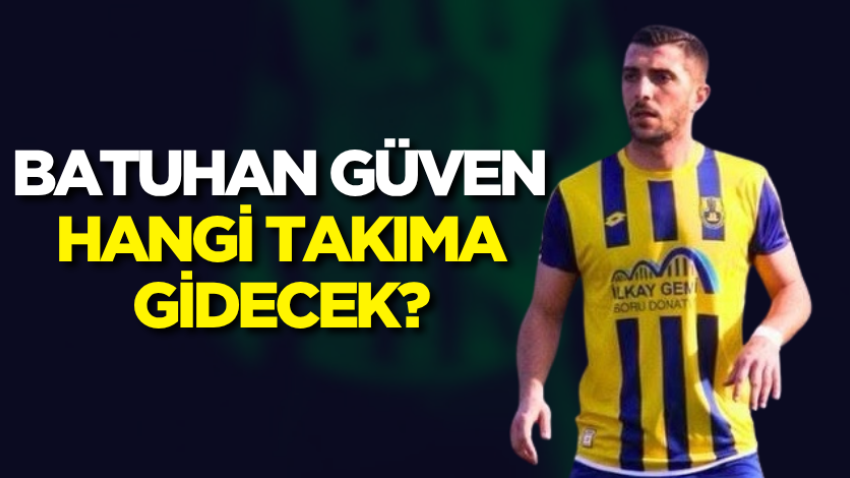Batuhan Güven hangi takıma gidecek?
