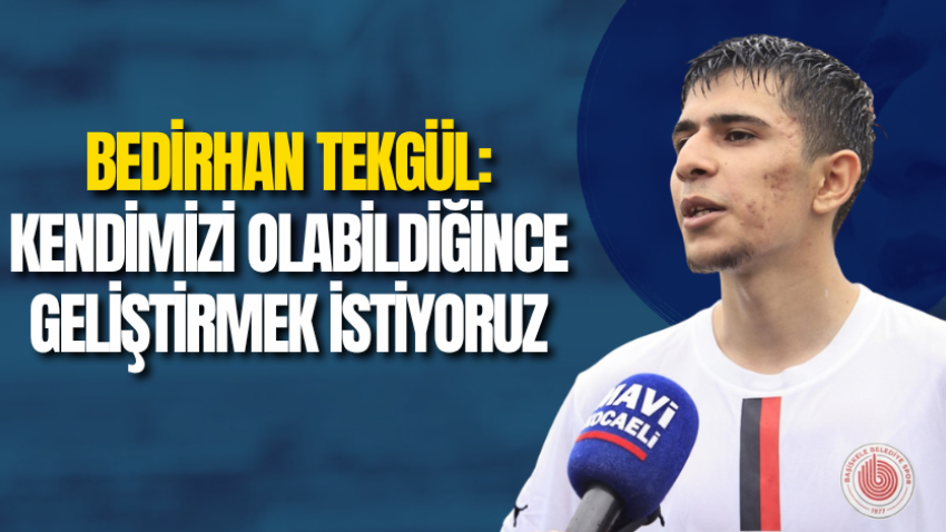 Bedirhan Tekgül: Kendimizi olabildiğince geliştirmek istiyoruz