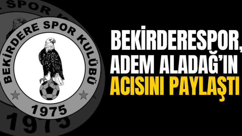 Bekirderespor, Adem Aladağ’ın acısını paylaştı