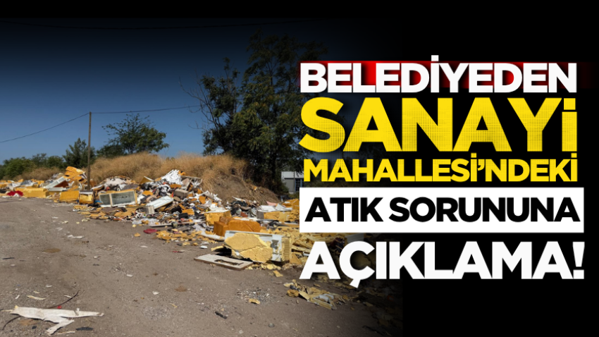 Belediyeden Sanayi Mahallesi’ndeki atık sorununa açıklama!