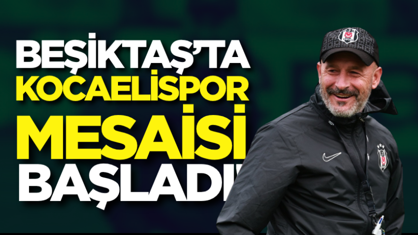 Beşiktaş’ta Kocaelispor mesaisi başladı!