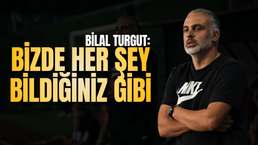 Bilal Turgut: Bizde her şey bildiğiniz gibi