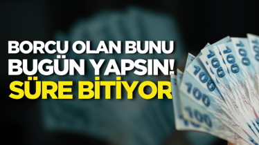 Borcu olan bunu bugün yapsın! Süre bitiyor