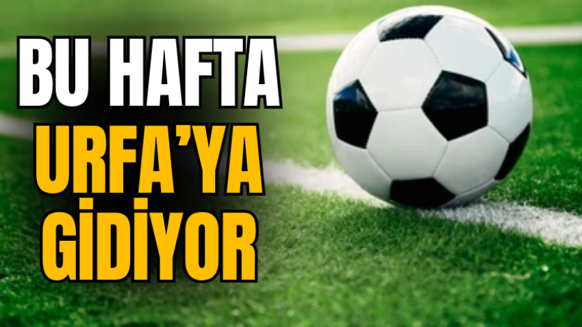 Bu hafta Urfa’ya gidiyor