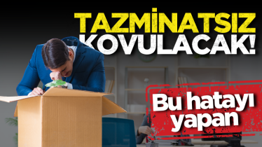 Bu hatayı yapan tazminatsız kovulacak! 