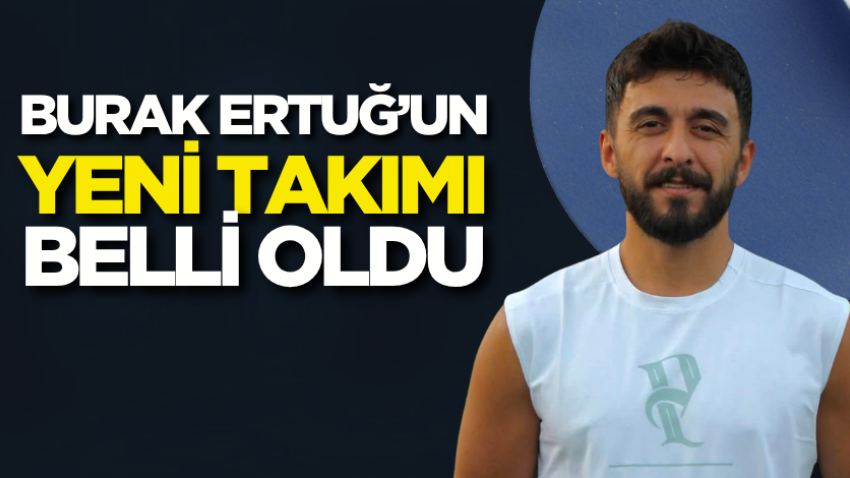 Burak Ertuğ’un yeni takımı belli oldu