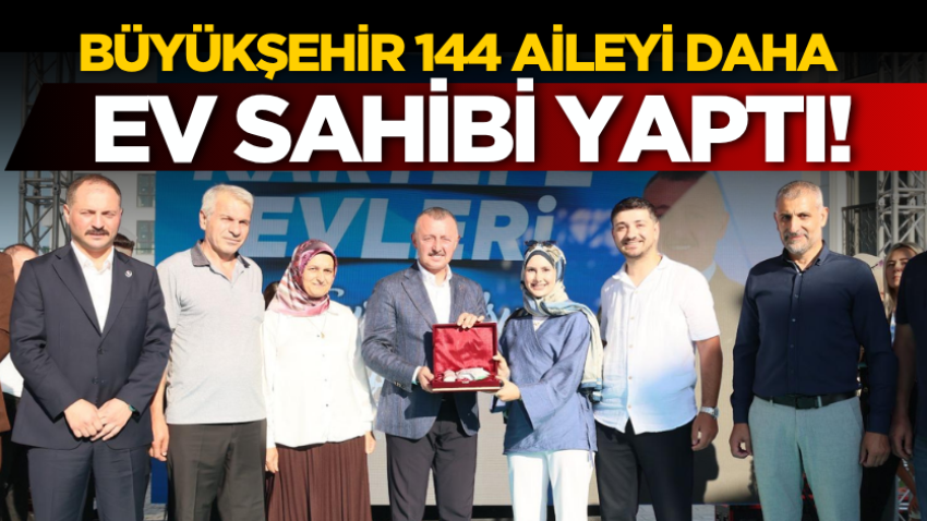 Büyükşehir 144 aileyi daha ev sahibi yaptı!