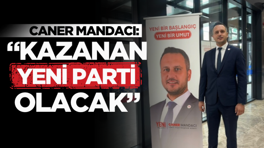 Caner Mandacı: “Kazanan YENİ Parti olacak”