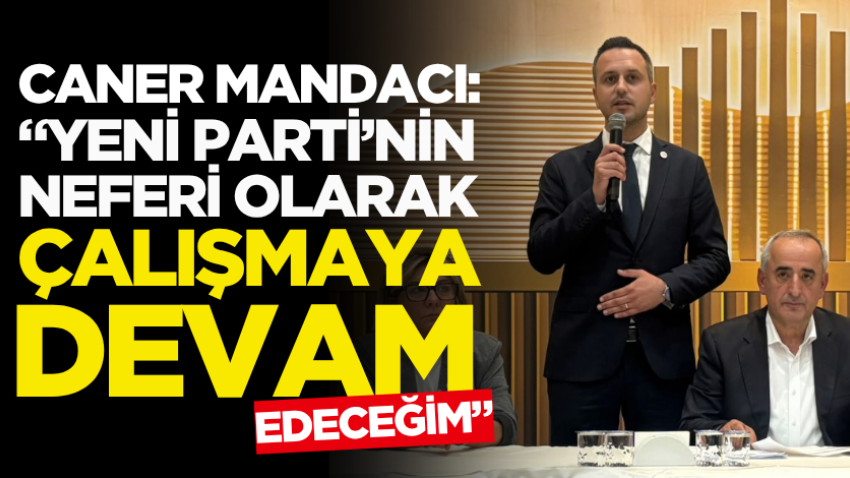 Caner Mandacı: “YENİ Parti’nin neferi olarak çalışmaya devam edeceğim”