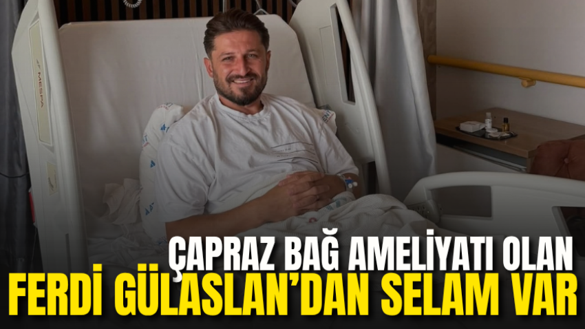 Çapraz bağ ameliyatı olan Ferdi Gülaslan’dan selam var